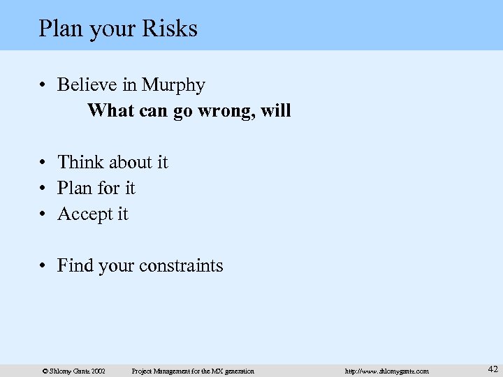 Plan your Risks • Believe in Murphy What can go wrong, will • Think