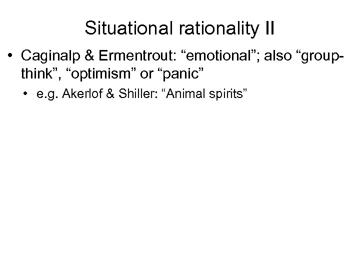 Situational rationality II • Caginalp & Ermentrout: “emotional”; also “groupthink”, “optimism” or “panic” •
