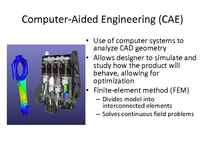 Computer-Aided Engineering (CAE) • Use of computer systems to analyze CAD geometry • Allows