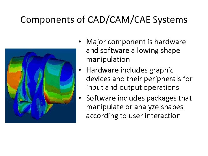 Components of CAD/CAM/CAE Systems • Major component is hardware and software allowing shape manipulation