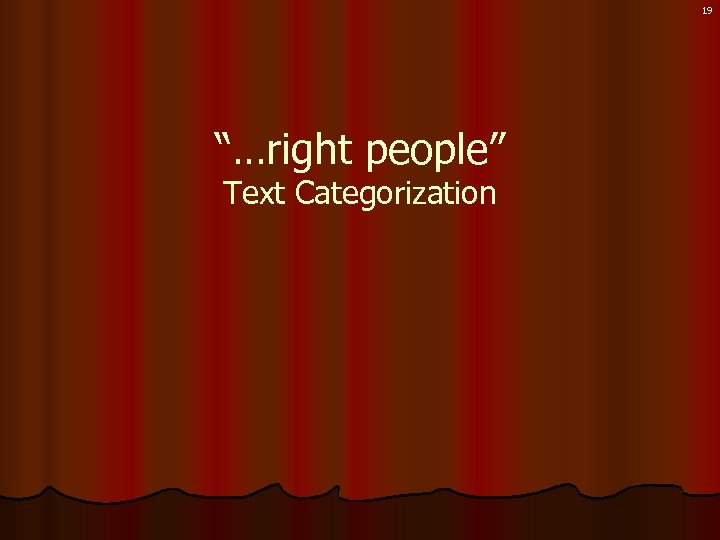 19 “…right people” Text Categorization 