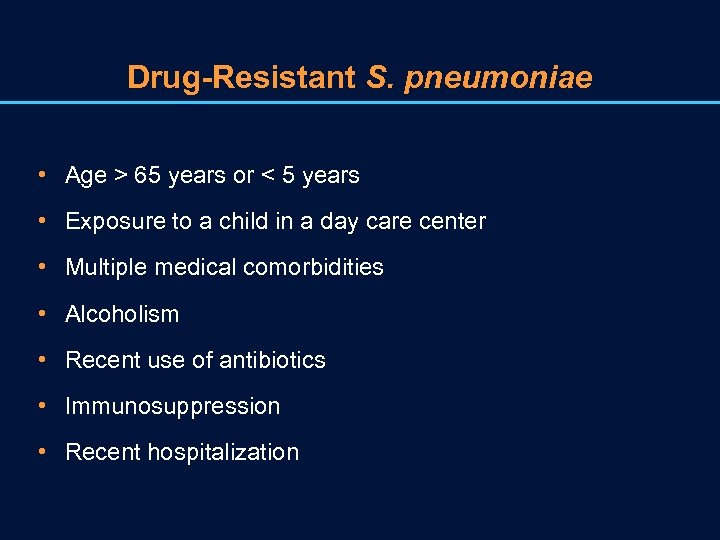 Drug-Resistant S. pneumoniae • Age > 65 years or < 5 years • Exposure