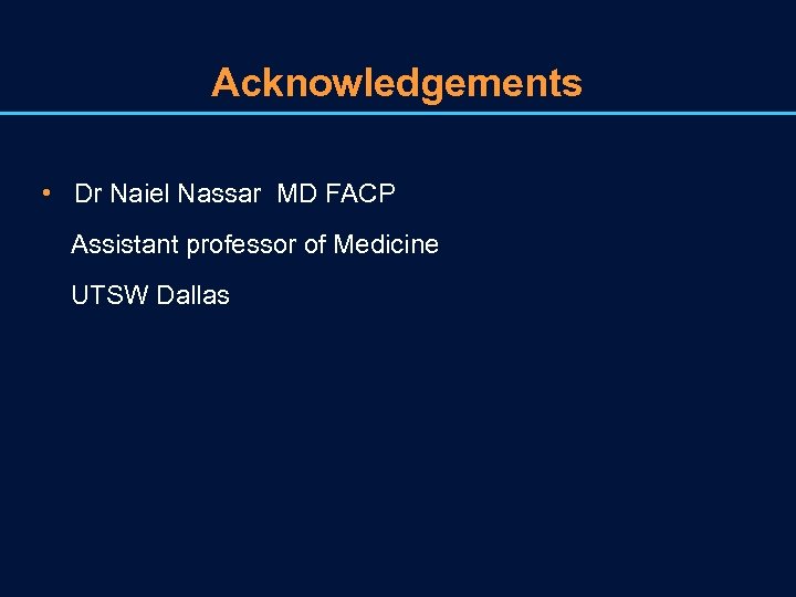 Acknowledgements • Dr Naiel Nassar MD FACP Assistant professor of Medicine UTSW Dallas 