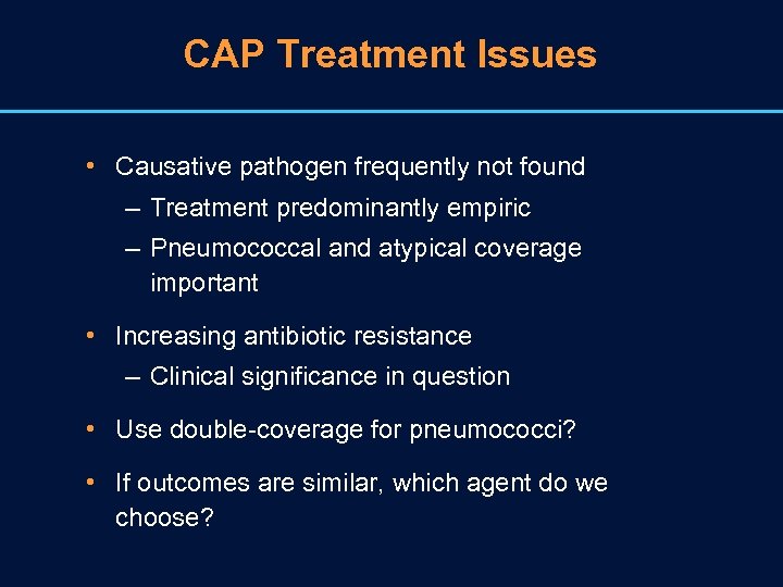 CAP Treatment Issues • Causative pathogen frequently not found – Treatment predominantly empiric –