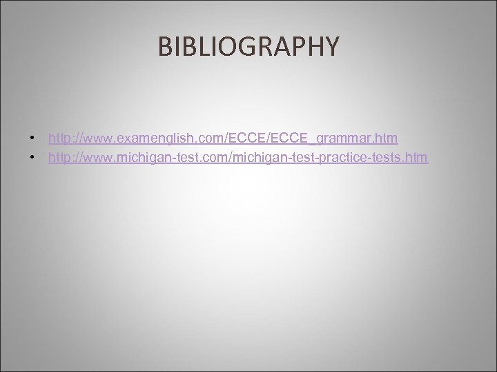 BIBLIOGRAPHY • http: //www. examenglish. com/ECCE_grammar. htm • http: //www. michigan-test. com/michigan-test-practice-tests. htm 