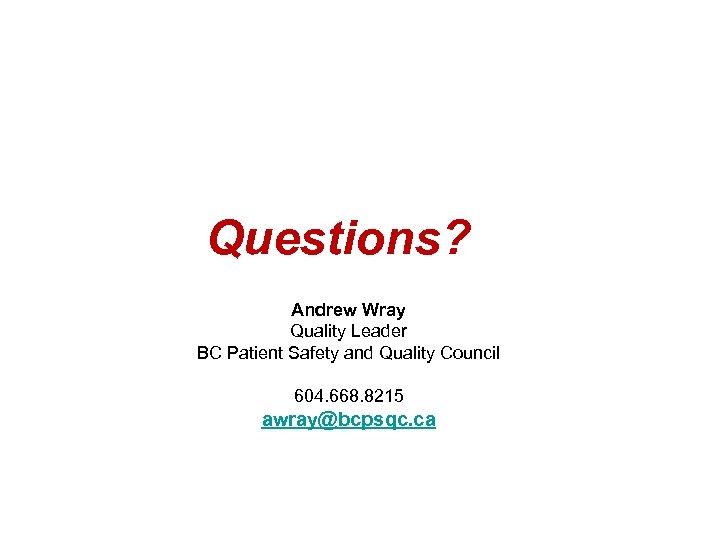  Questions? Andrew Wray Quality Leader BC Patient Safety and Quality Council 604. 668.