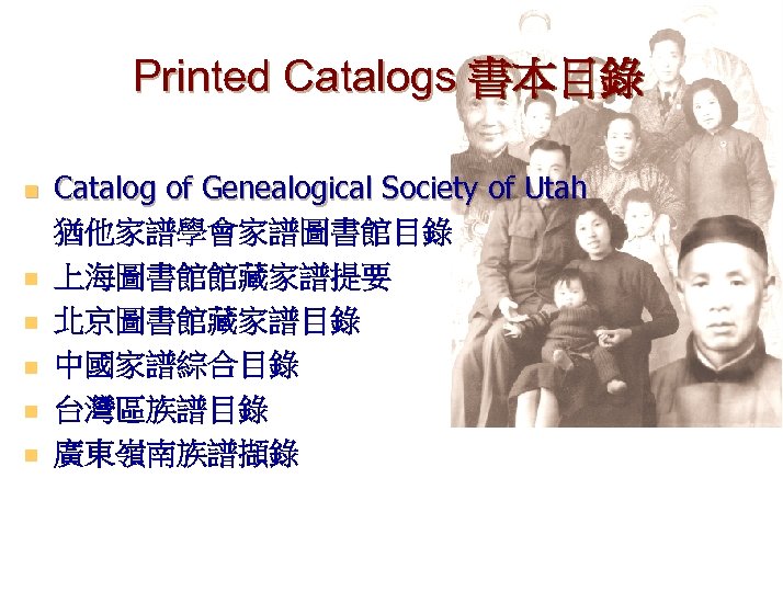 Printed Catalogs 書本目錄 n n n Catalog of Genealogical Society of Utah 猶他家譜學會家譜圖書館目錄 上海圖書館館藏家譜提要