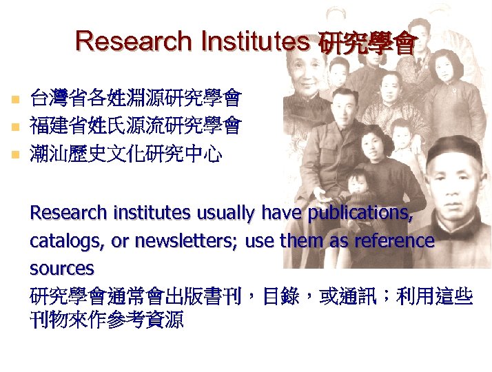 Research Institutes 研究學會 n n n 台灣省各姓淵源研究學會 福建省姓氏源流研究學會 潮汕歷史文化研究中心 Research institutes usually have publications,