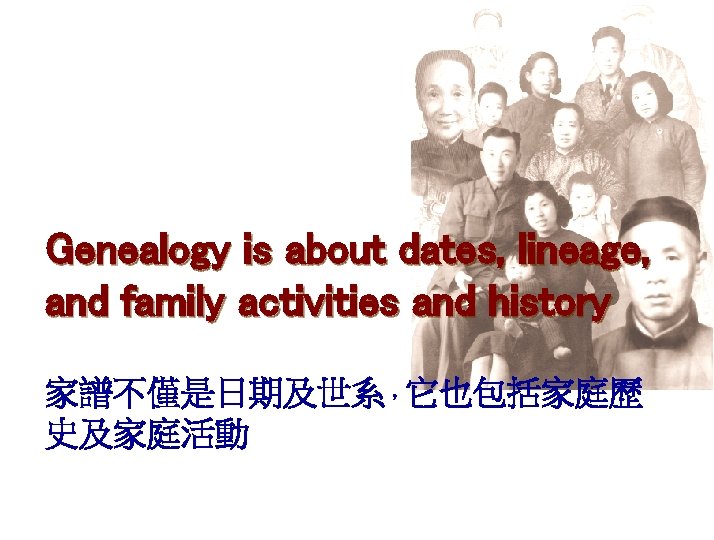 Genealogy is about dates, lineage, and family activities and history 家譜不僅是日期及世系，它也包括家庭歷 史及家庭活動 