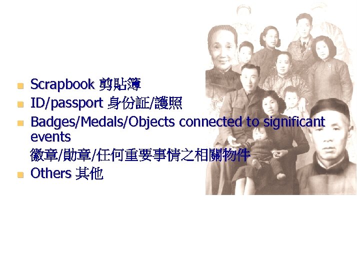 n n Scrapbook 剪貼簿 ID/passport 身份証/護照 Badges/Medals/Objects connected to significant events 徽章/勛章/任何重要事情之相關物件 Others 其他