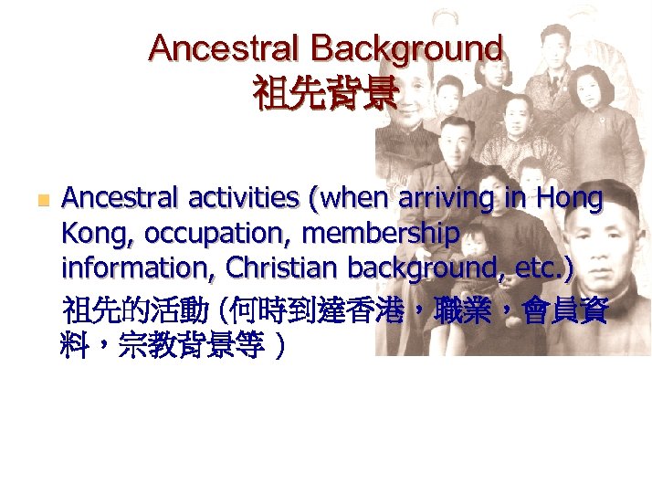 Ancestral Background 祖先背景 n Ancestral activities (when arriving in Hong Kong, occupation, membership information,