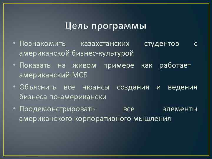 Цель программы • Познакомить казахстанских студентов с американской бизнес-культурой • Показать на живом примере