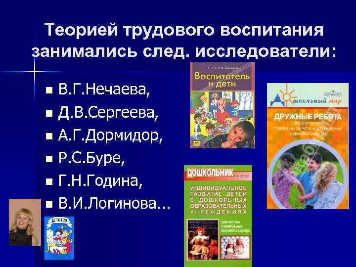 Теорией трудового воспитания занимались след. исследователи: В. Г. Нечаева, n Д. В. Сергеева, n