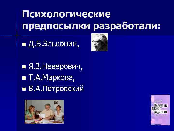 Психологические предпосылки разработали: n Д. Б. Эльконин, Я. З. Неверович, n Т. А. Маркова,