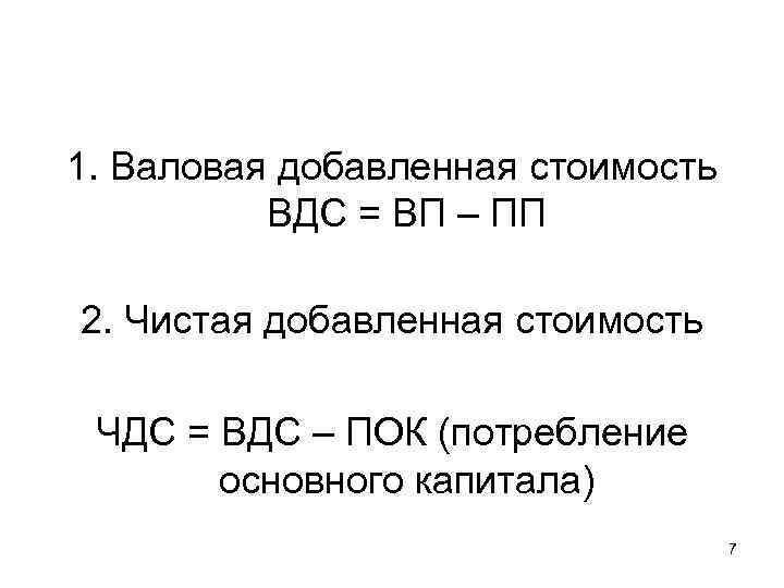 1. Валовая добавленная стоимость ВДС = ВП – ПП 2. Чистая добавленная стоимость ЧДС