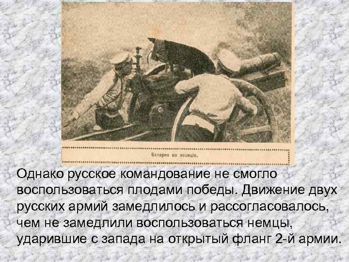 Однако русское командование не смогло воспользоваться плодами победы. Движение двух русских армий замедлилось и