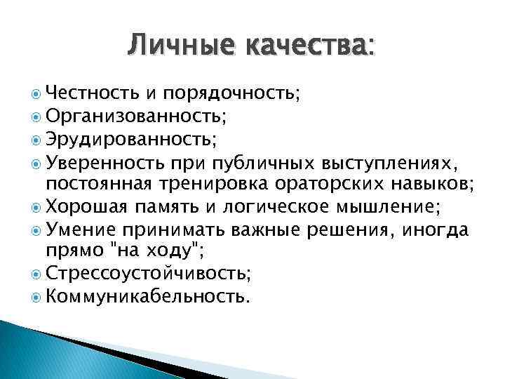 Личные качества: Честность и порядочность; Организованность; Эрудированность; Уверенность при публичных выступлениях, постоянная тренировка ораторских