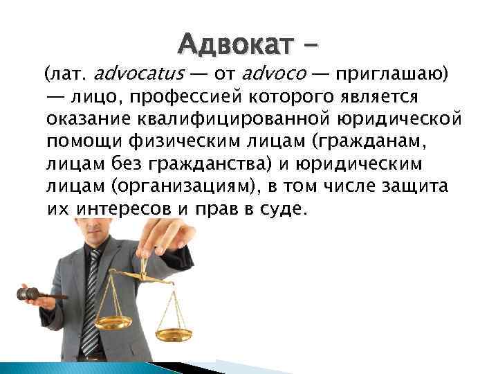 Адвокат - (лат. advocatus — от advoco — приглашаю) — лицо, профессией которого является