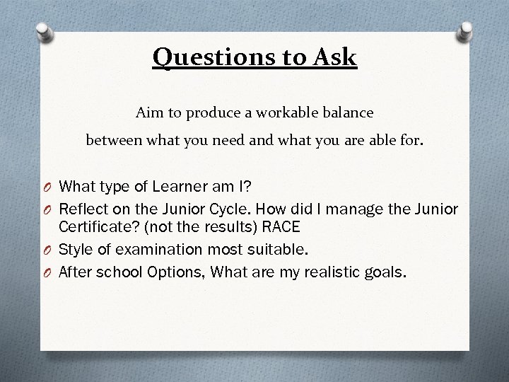 Questions to Ask Aim to produce a workable balance between what you need and