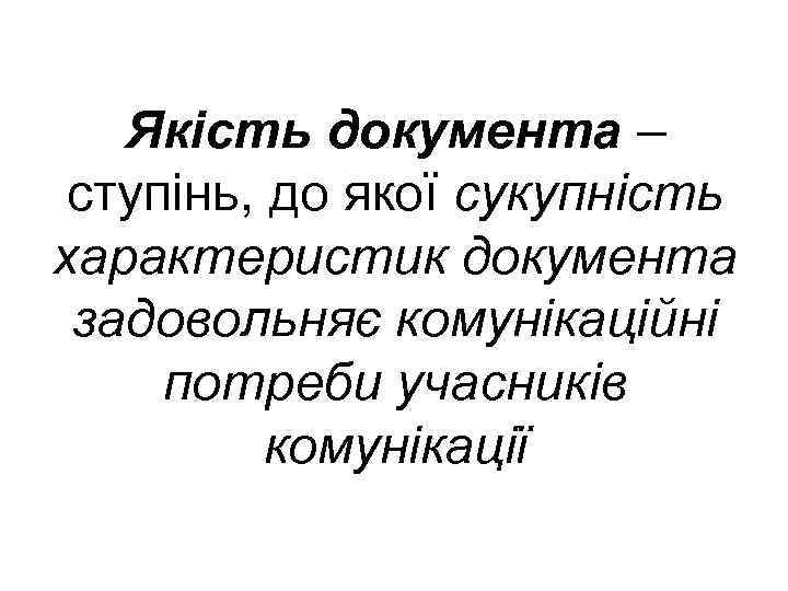 Якість документа – ступінь, до якої сукупність характеристик документа задовольняє комунікаційні потреби учасників комунікації