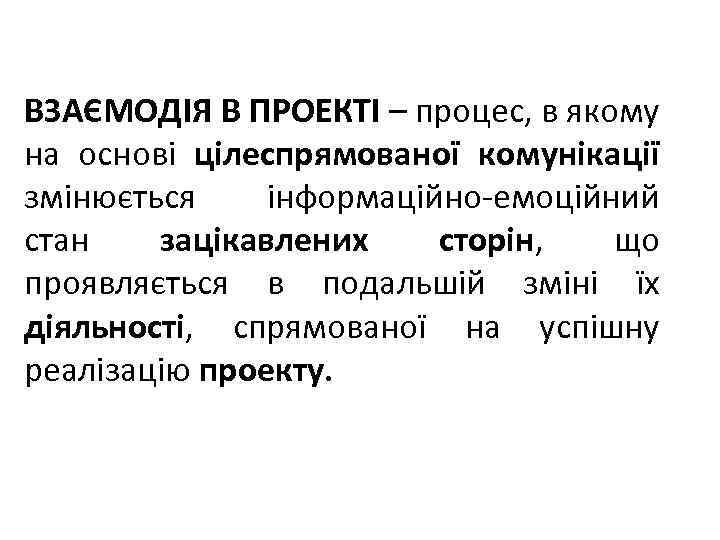 ВЗАЄМОДІЯ В ПРОЕКТІ – процес, в якому на основі цілеспрямованої комунікації змінюється інформаційно-емоційний стан