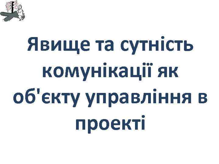 Явище та сутність комунікації як об'єкту управління в проекті 