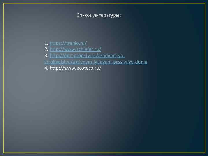 Список литературы: 1. https: //tranio. ru/ 2. http: //www. schiefer. ru/ 3. http: //domproekty.
