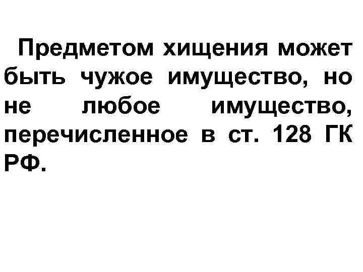 Предметом хищения может быть чужое имущество, но не любое имущество, перечисленное в ст. 128