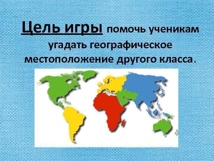 Цель игры помочь ученикам угадать географическое местоположение другого класса. 