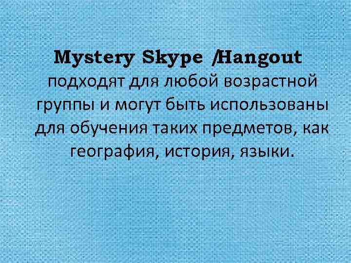 Mystery Skype / Hangout подходят для любой возрастной группы и могут быть использованы для