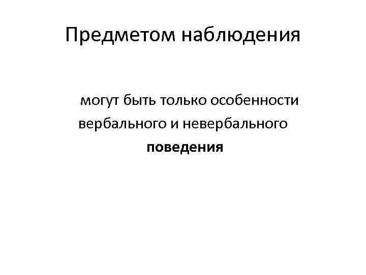 Предметом наблюдения могут быть только особенности вербального и невербального поведения 