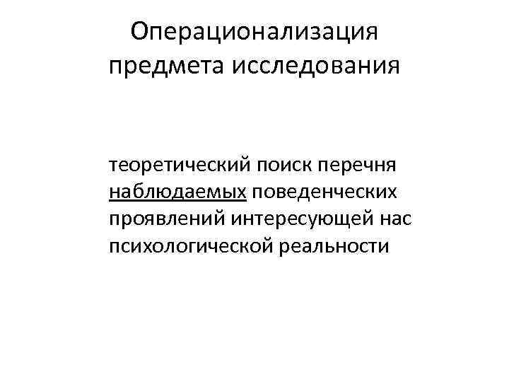 Операционализация предмета исследования теоретический поиск перечня наблюдаемых поведенческих проявлений интересующей нас психологической реальности 