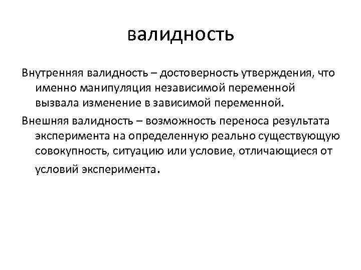 валидность Внутренняя валидность – достоверность утверждения, что именно манипуляция независимой переменной вызвала изменение в