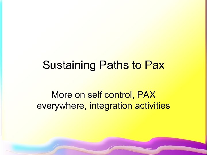 Sustaining Paths to Pax More on self control, PAX everywhere, integration activities 