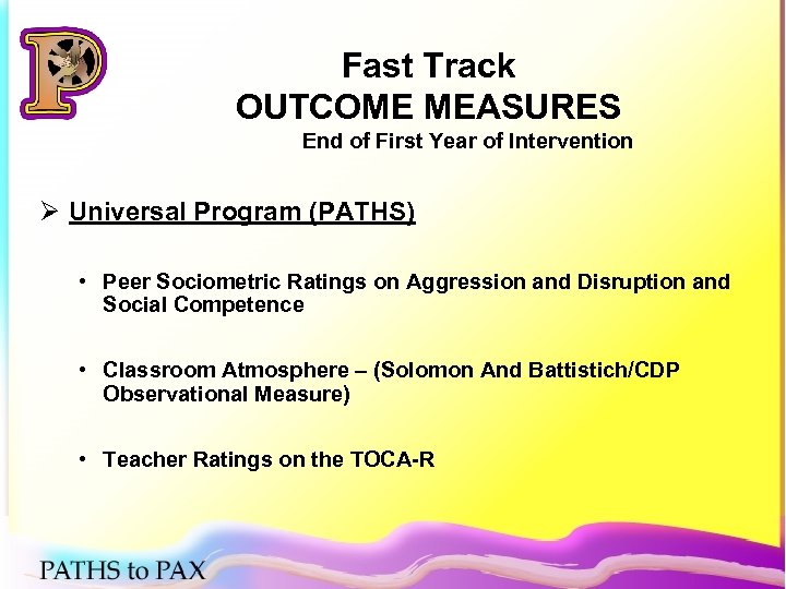 Fast Track OUTCOME MEASURES End of First Year of Intervention Ø Universal Program (PATHS)