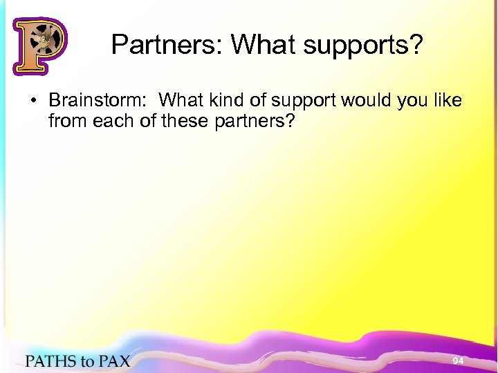 Partners: What supports? • Brainstorm: What kind of support would you like from each