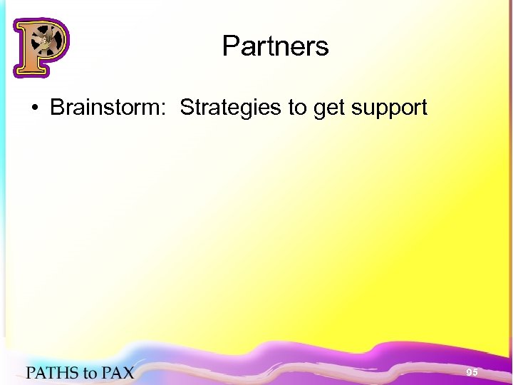 Partners • Brainstorm: Strategies to get support 95 