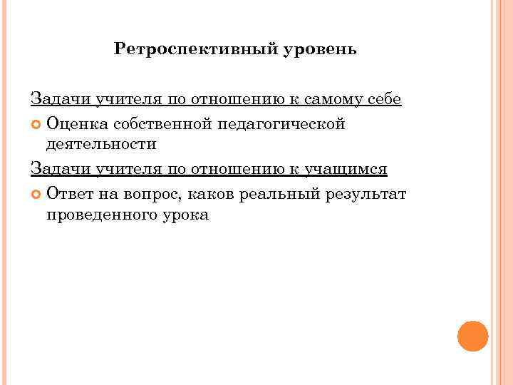 Ретроспективный уровень Задачи учителя по отношению к самому себе Оценка собственной педагогической деятельности Задачи