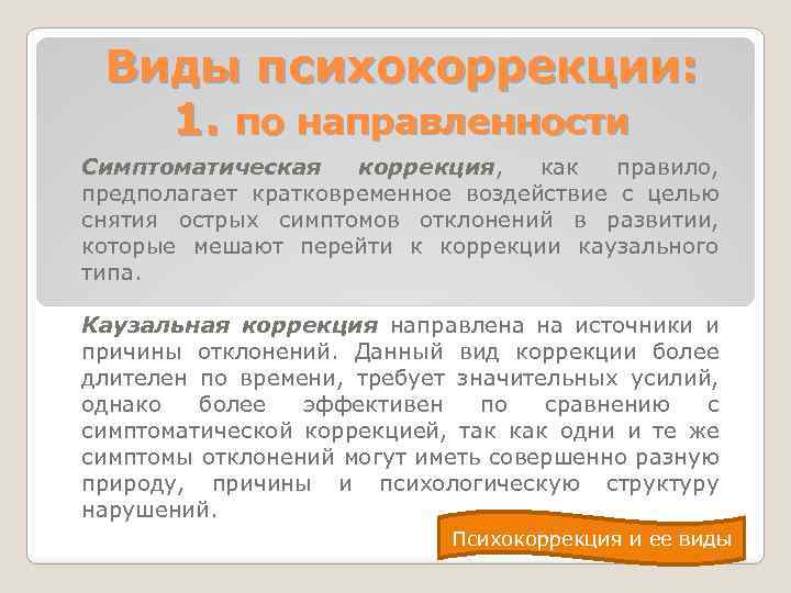 Виды психокоррекции: 1. по направленности Симптоматическая коррекция, как правило, предполагает кратковременное воздействие с целью