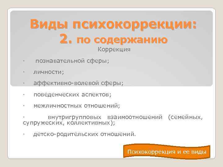 Виды психокоррекции: 2. по содержанию Коррекция · познавательной сферы; · личности; · аффективно-волевой сферы;