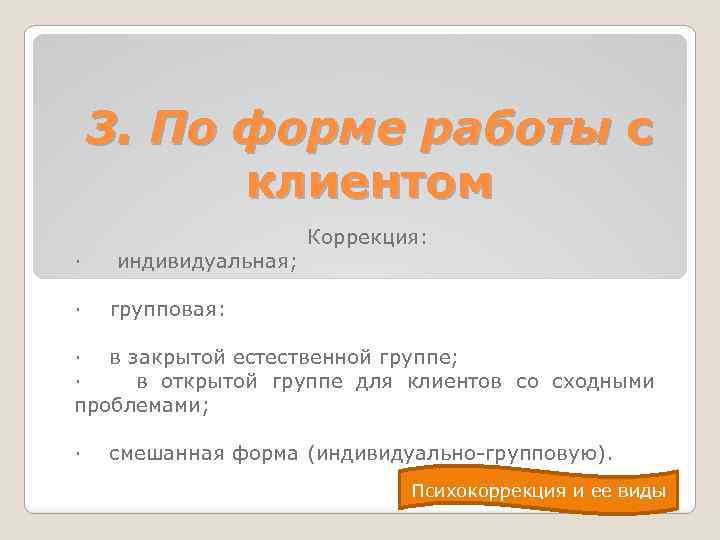 3. По форме работы с клиентом · · индивидуальная; Коррекция: групповая: · в закрытой