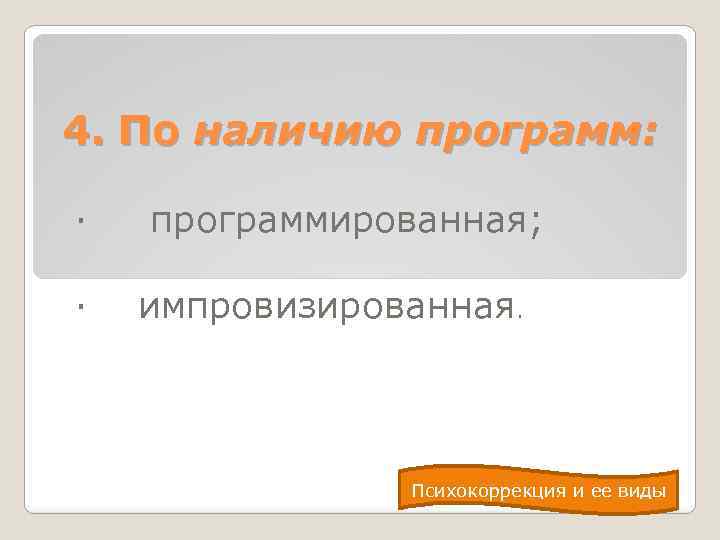 4. По наличию программ: · · программированная; импровизированная. Психокоррекция и ее виды 