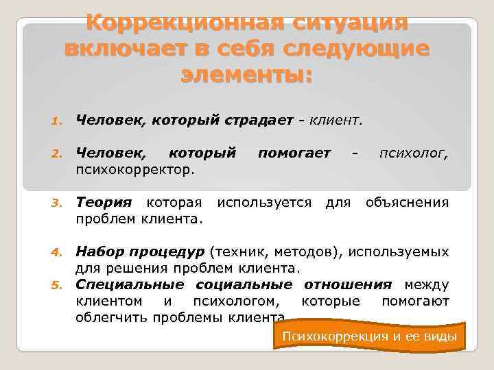 Коррекционная ситуация включает в себя следующие элементы: 1. Человек, который страдает - клиент. 2.