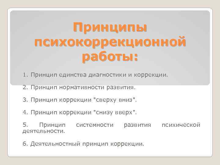 Принципы психокоррекционной работы: 1. Принцип единства диагностики и коррекции. 2. Принцип нормативности развития. 3.