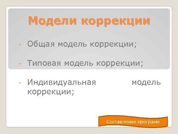 Модели коррекции - Общая модель коррекции; - Типовая модель коррекции; - Индивидуальная коррекции; модель