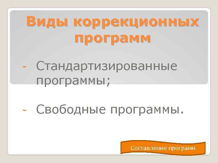 Виды коррекционных программ - Стандартизированные программы; - Свободные программы. Составление программ 