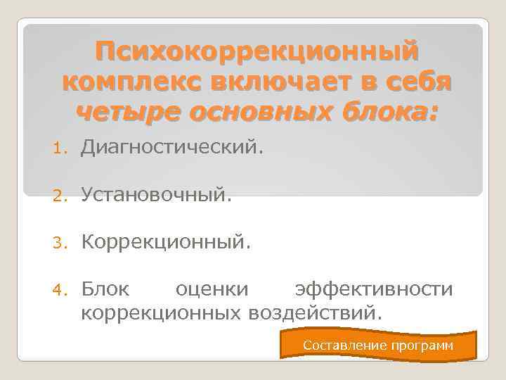 Психокоррекционный комплекс включает в себя четыре основных блока: 1. Диагностический. 2. Установочный. 3. Коррекционный.