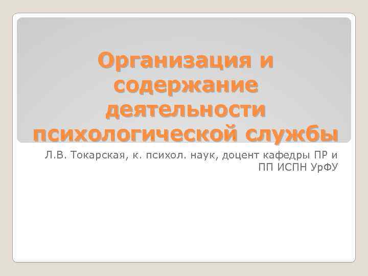 Организация и содержание деятельности психологической службы Л. В. Токарская, к. психол. наук, доцент кафедры