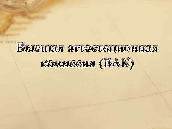 Высшая аттестационная комиссия (ВАК) 