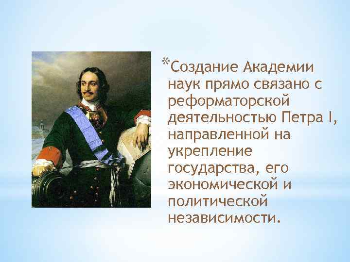 *Создание Академии наук прямо связано с реформаторской деятельностью Петра I, направленной на укрепление государства,